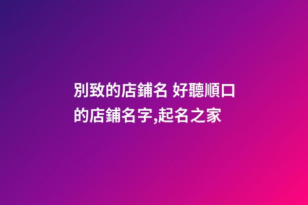 別致的店鋪名 好聽順口的店鋪名字,起名之家-第1張-店鋪起名-玄機派